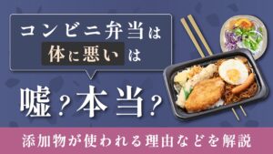 「コンビニ弁当は体に悪い」は嘘？本当？